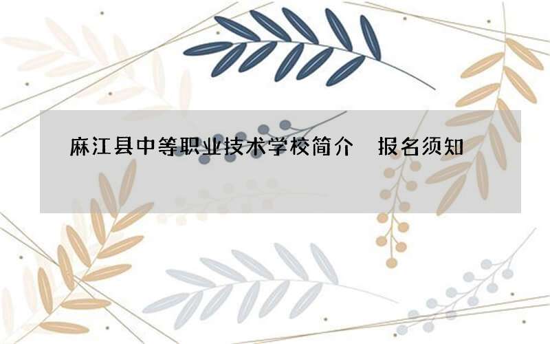 麻江县中等职业技术学校简介 报名须知